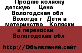 Продаю коляску детскую  › Цена ­ 4 000 - Вологодская обл., Вологда г. Дети и материнство » Коляски и переноски   . Вологодская обл.